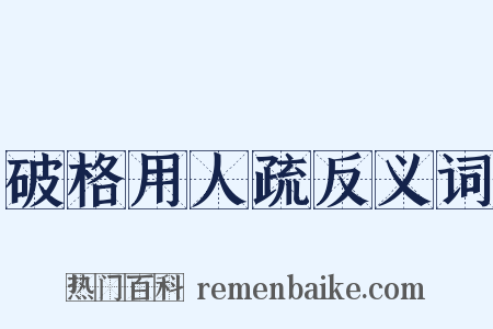 破格用人疏反义词是什么意思的图片